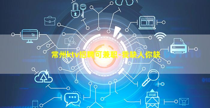 常州ktv招聘可兼职-我缺人你缺